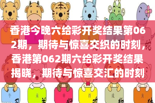 香港今晚六给彩开奖结果第062期，期待与惊喜交织的时刻，香港第062期六给彩开奖结果揭晓，期待与惊喜交汇的时刻