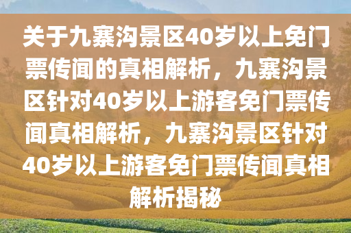关于九寨沟景区40岁以上免门票传闻的真相解析，九寨沟景区针对40岁以上游客免门票传闻真相解析，九寨沟景区针对40岁以上游客免门票传闻真相解析揭秘