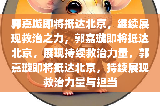 郭嘉璇即将抵达北京，继续展现救治之力，郭嘉璇即将抵达北京，展现持续救治力量，郭嘉璇即将抵达北京，持续展现救治力量与担当
