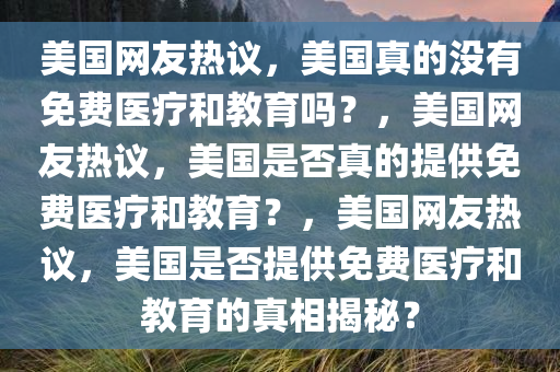 美国网友热议，美国真的没有免费医疗和教育吗？，美国网友热议，美国是否真的提供免费医疗和教育？，美国网友热议，美国是否提供免费医疗和教育的真相揭秘？