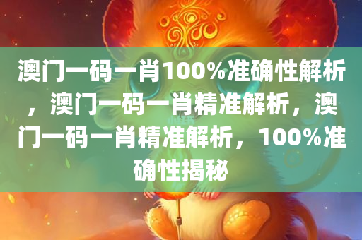 澳门一码一肖100%准确性解析，澳门一码一肖精准解析，澳门一码一肖精准解析，100%准确性揭秘