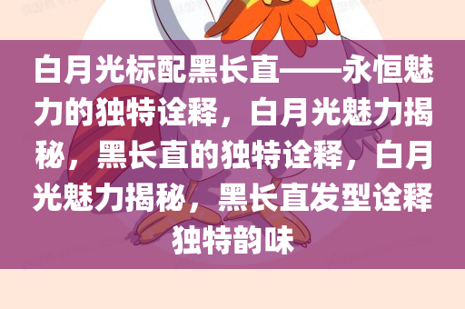 白月光标配黑长直——永恒魅力的独特诠释，白月光魅力揭秘，黑长直的独特诠释，白月光魅力揭秘，黑长直发型诠释独特韵味