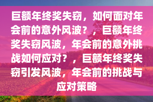 巨额年终奖失窃，如何面对年会前的意外风波？，巨额年终奖失窃风波，年会前的意外挑战如何应对？，巨额年终奖失窃引发风波，年会前的挑战与应对策略