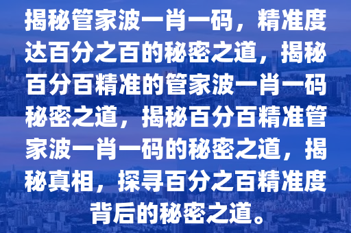 揭秘管家波一肖一码，精准度达百分之百的秘密之道，揭秘百分百精准的管家波一肖一码秘密之道，揭秘百分百精准管家波一肖一码的秘密之道，揭秘真相，探寻百分之百精准度背后的秘密之道。