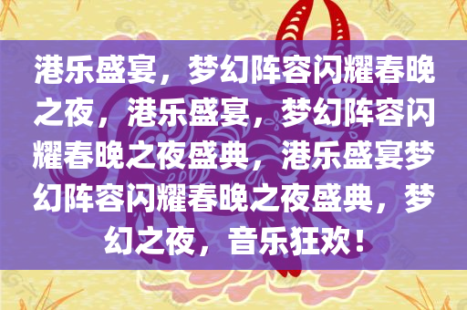 港乐盛宴，梦幻阵容闪耀春晚之夜，港乐盛宴，梦幻阵容闪耀春晚之夜盛典，港乐盛宴梦幻阵容闪耀春晚之夜盛典，梦幻之夜，音乐狂欢！