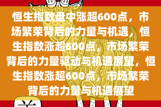 恒生指数盘中涨超600点，市场繁荣背后的力量与机遇，恒生指数涨超600点，市场繁荣背后的力量驱动与机遇展望，恒生指数涨超600点，市场繁荣背后的力量与机遇展望今晚必出三肖2025_2025新澳门精准免费提供·精确判断