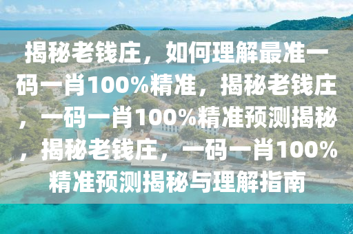 揭秘老钱庄，如何理解最准一码一肖100%精准，揭秘老钱庄，一码一肖100%精准预测揭秘，揭秘老钱庄，一码一肖100%精准预测揭秘与理解指南今晚必出三肖2025_2025新澳门精准免费提供·精确判断