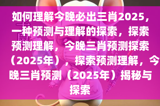 如何理解今晚必出三肖2025，一种预测与理解的探索，探索预测理解，今晚三肖预测探索（2025年），探索预测理解，今晚三肖预测（2025年）揭秘与探索