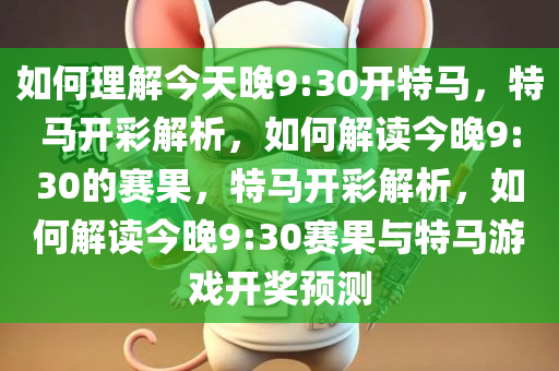 如何理解今天晚9:30开特马，特马开彩解析，如何解读今晚9:30的赛果，特马开彩解析，如何解读今晚9:30赛果与特马游戏开奖预测