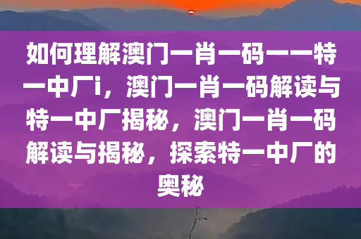 如何理解澳门一肖一码一一特一中厂i，澳门一肖一码解读与特一中厂揭秘，澳门一肖一码解读与揭秘，探索特一中厂的奥秘