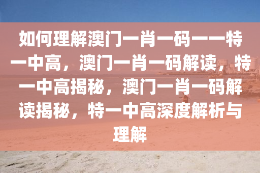 如何理解澳门一肖一码一一特一中高，澳门一肖一码解读，特一中高揭秘，澳门一肖一码解读揭秘，特一中高深度解析与理解