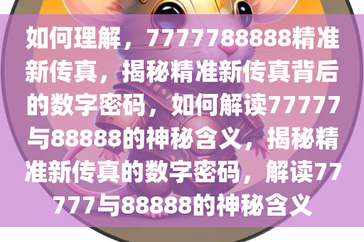 如何理解，7777788888精准新传真，揭秘精准新传真背后的数字密码，如何解读77777与88888的神秘含义，揭秘精准新传真的数字密码，解读77777与88888的神秘含义