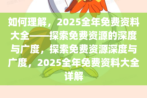如何理解，2025全年免费资料大全——探索免费资源的深度与广度，探索免费资源深度与广度，今晚必出三肖2025_2025新澳门精准免费提供·精确判断2025全年免费资料大全详解