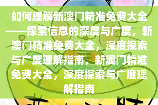 如何理解新澳门精准免费大全——探索信息的深度与广度，新澳门精准免费大全，深度探索与广度理解指南，新澳门精准免费大全，深度探索与广度理解指南
