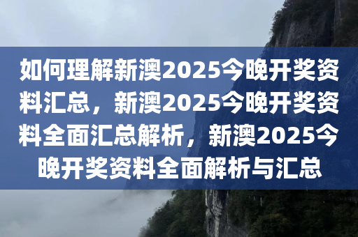 如何理解新澳2025今晚开奖资料汇总，新澳2025今晚开奖资料全面汇总解析，新澳2025今晚开奖资料全面解析与汇总