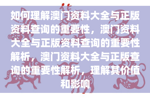 如何理解澳门资料大全与正版资料查询的重要性，澳门资料大全与正版资料查询的重要性解析，澳门资料大全与正版查询的重要性解析，理解其价值和影响今晚必出三肖2025_2025新澳门精准免费提供·精确判断