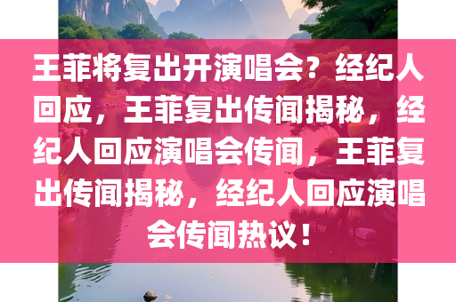 王菲将复出开演唱会？经纪人回应，王菲复出传闻揭秘，经纪人回应演唱会传闻，王菲复出传闻揭秘，经纪人回应演唱会传闻热议！