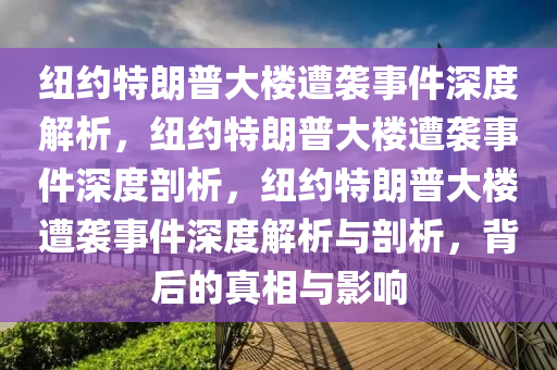 纽约特朗普大楼遭袭事件深度解析，纽约特朗普大楼遭袭事件深度剖析，纽约特朗普大楼遭袭事件深度解析与剖析，背后的真相与影响