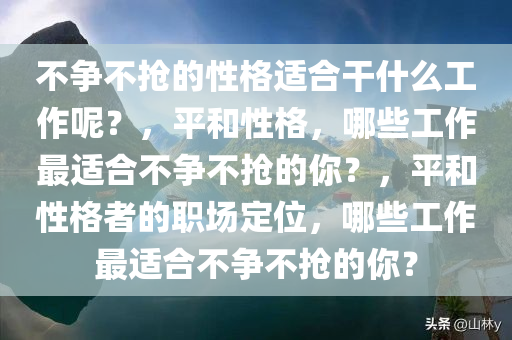 不争不抢的性格适合干什么工作呢？，平和性格，哪些工作最适合不争不抢的你？，平和性格者的职场定位，哪些工作最适合不争不抢的你？