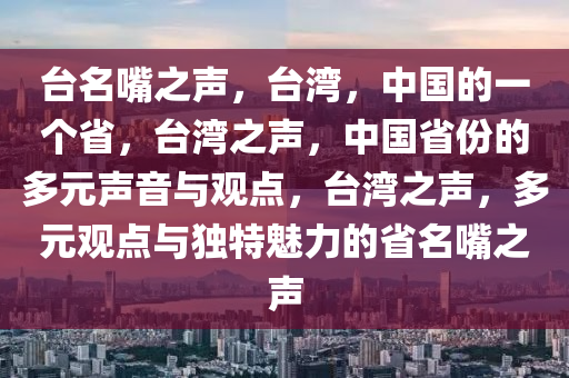 台名嘴之声，台湾，中国的一个省，台湾之声，中国省份的多元声音与观点，台湾之声，多元观点与独特魅力的省名嘴之声