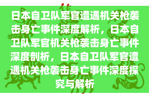 日本自卫队军官遭遇机关枪袭击身亡事件深度解析，日本自卫队军官机关枪袭击身亡事件深度剖析，日本自卫队军官遭遇机关枪袭击身亡事件深度探究与解析