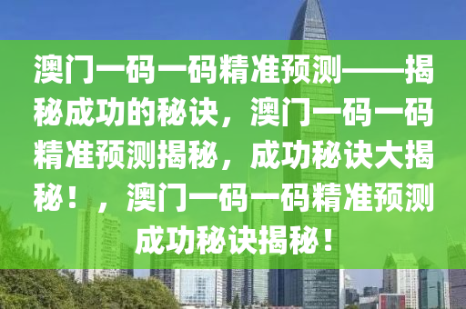 澳门一码一码精准预测——揭秘成功的秘诀，澳门一码一码精准预测揭秘，成功秘诀大揭秘！，澳门一码一码精准预测成功秘诀揭秘！