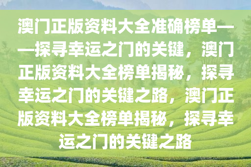澳门正版资料大全准确榜单——探寻幸运之门的关键，澳门正版资料大全榜单揭秘，探寻幸运之门的关键之路，澳门正版资料大全榜单揭秘，探寻幸运之门的关键之路