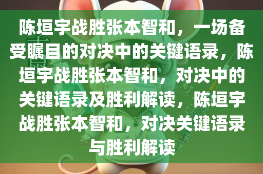 陈垣宇战胜张本智和，一场备受瞩目的对决中的关键语录，陈垣宇战胜张本智和，对决中的关键语录及胜利解读，陈垣宇战胜张本智和，对决关键语录与胜利解读