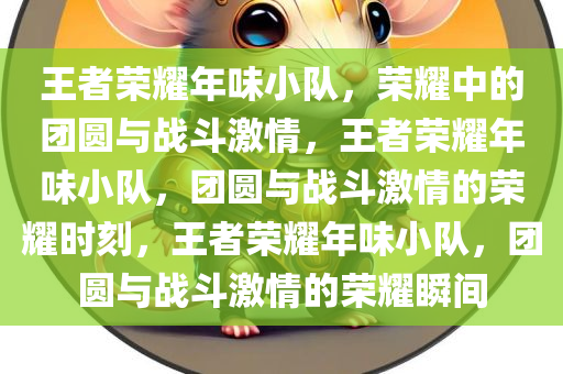 王者荣耀年味小队，荣耀中的团圆与战斗激情，王者荣耀年味小队，团圆与战斗激情的荣耀时刻，王者荣耀年味小队，团圆与战斗激情的荣耀瞬间