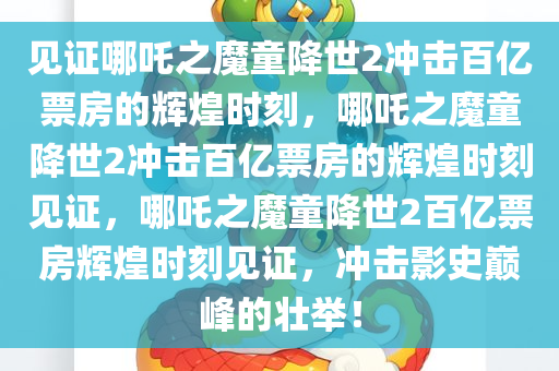 见证哪吒之魔童降世2冲击百亿票房的辉煌时刻，哪吒之魔童降世2冲击百亿票房的辉煌时刻见证，哪吒之魔童降世2百亿票房辉煌时刻见证，冲击影史巅峰的壮举！