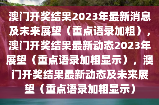 澳门开奖结果2023年最新消息及未来展望（重点语录加粗），澳门开奖结果最新动态2023年展望（重点语录加粗显示），澳门开奖结果最新动态及未来展望（重点语录加粗显示）