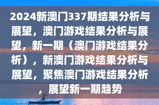 2024新澳门337期结果分析与展望，澳门游戏结果分析与展望，新一期（澳门游戏结果分析）