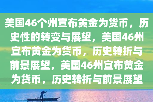 美国46个州宣布黄金为货币，历史性的转变与展望，美国46州宣布黄金为货币，历史转折与前景展望，美国46州宣布黄金为货币，历史转折与前景展望