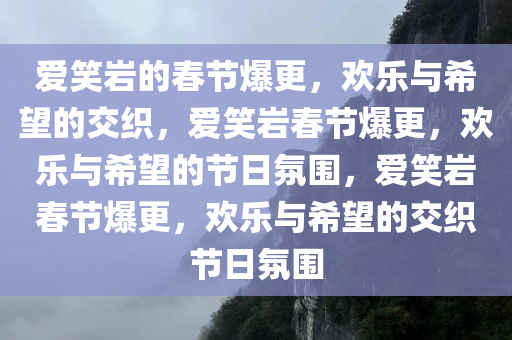 爱笑岩的春节爆更，欢乐与希望的交织，爱笑岩春节爆更，欢乐与希望的节日氛围，爱笑岩春节爆更，欢乐与希望的交织节日氛围