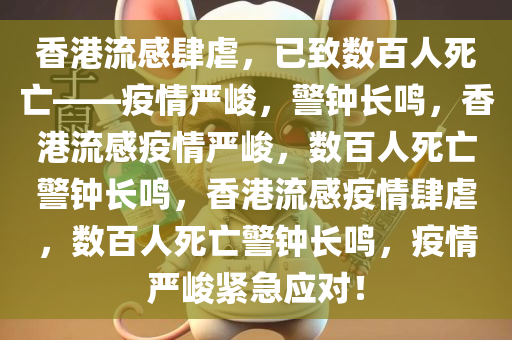 香港流感肆虐，已致数百人死亡——疫情严峻，警钟长鸣，香港流感疫情严峻，数百人死亡警钟长鸣，香港流感疫情肆虐，数百人死亡警钟长鸣，疫情严峻紧急应对！