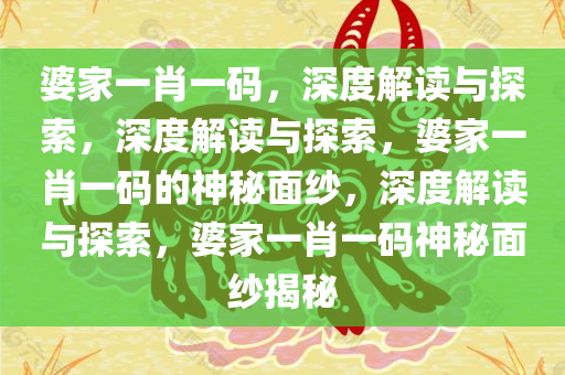 婆家一肖一码，深度解读与探索，深度解读与探索，婆家一肖一码的神秘面纱，深度解读与探索，婆家一肖一码神秘面纱揭秘
