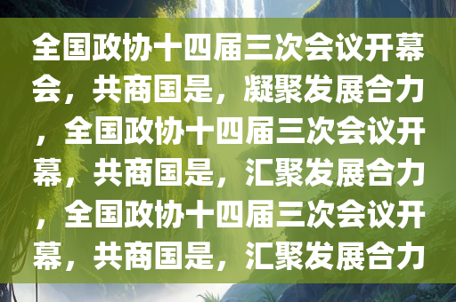 全国政协十四届三次会议开幕会，共商国是，凝聚发展合力，全国政协十四届三次会议开幕，共商国是，汇聚发展合力，全国政协十四届三次会议开幕，共商国是，汇聚发展合力