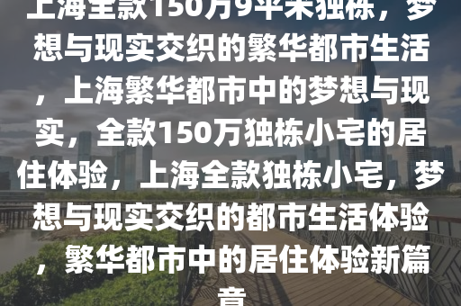 上海全款150万9平米独栋，梦想与现实交织的繁华都市生活，上海繁华都市中的梦想与现实，全款150万独栋小宅的居住体验，上海全款独栋小宅，梦想与现实交织的都市生活体验，繁华都市中的居住体验新篇章今晚必出三肖2025_2025新澳门精准免费提供·精确判断
