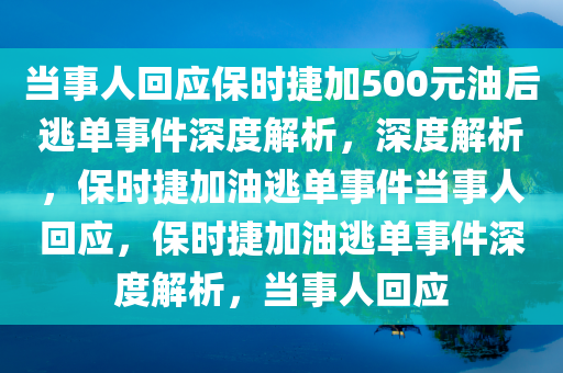 当事人回应保时捷加500元油后逃单事件深度解析，深度解析，保时捷加油逃单事件当事人回应，保时捷加油逃单事件深度解析，当事人回应