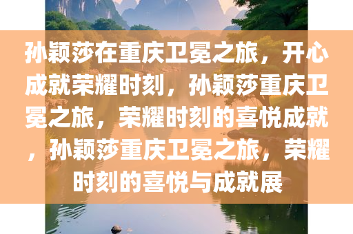 孙颖莎在重庆卫冕之旅，开心成就荣耀时刻，孙颖莎重庆卫冕之旅，荣耀时刻的喜悦成就，孙颖莎重庆卫冕之旅，荣耀时刻的喜悦与成就展