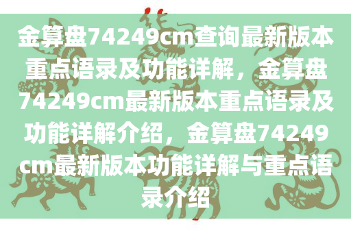 金算盘74249cm查询最新版本重点语录及功能详解，金算盘74249cm最新版本重点语录及功能详解介绍，金算盘74249cm最新版本功能详解与重点语录介绍