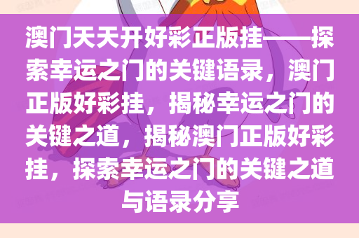 澳门天天开好彩正版挂——探索幸运之门的关键语录，澳门正版好彩挂，揭秘幸运之门的关键之道，揭秘澳门正版好彩挂，探索幸运之门的关键之道与语录分享