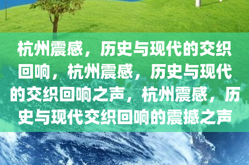 杭州震感，历史与现代的交织回响，杭州震感，历史与现代的交织回响之声，杭州震感，历史与现代交织回响的震撼之声