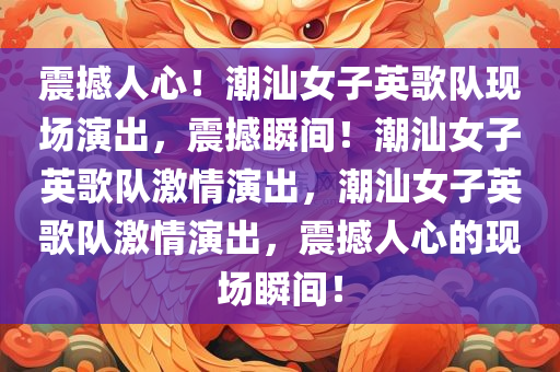 震撼人心！潮汕女子英歌队现场演出，震撼瞬间！潮汕女子英歌队激情演出，潮汕女子英歌队激情演出，震撼人心的现场瞬间！今晚必出三肖2025_2025新澳门精准免费提供·精确判断