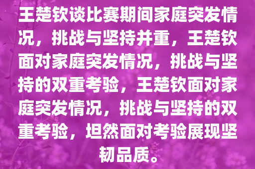王楚钦谈比赛期间家庭突发情况，挑战与坚持并重，王楚钦面对家庭突发情况，挑战与坚持的双重考验，王楚钦面对家庭突发情况，挑战与坚持的双重考验，坦然面对考验展现坚韧品质。今晚必出三肖2025_2025新澳门精准免费提供·精确判断