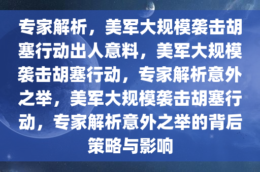 专家解析，美军大规模袭击胡塞行动出人意料，美军大规模袭击胡塞行动，专家解析意外之举，美军大规模袭击胡塞行动，专家解析意外之举的背后策略与影响今晚必出三肖2025_2025新澳门精准免费提供·精确判断