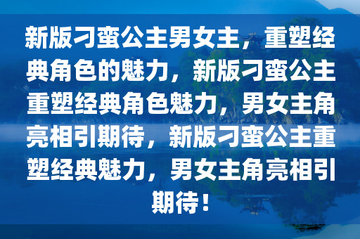 新版刁蛮公主男女主，重塑今晚必出三肖2025_2025新澳门精准免费提供·精确判断经典角色的魅力，新版刁蛮公主重塑经典角色魅力，男女主角亮相引期待，新版刁蛮公主重塑经典魅力，男女主角亮相引期待！