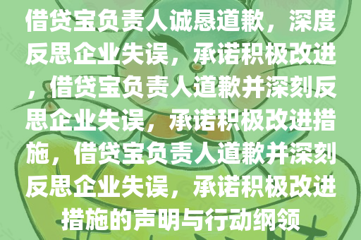 借贷宝负责人诚恳道歉，深度反思企业失误，承诺积极改进，借贷宝负责人道歉并深刻反思企业失误，承诺积极改进措施，借贷宝负责人道歉并深刻反思企业失误，承诺积极改进措施的声明与行动纲领今晚必出三肖2025_2025新澳门精准免费提供·精确判断