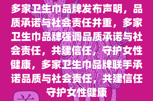 多家卫生巾品牌发布声明，品质承诺与社会责任并重，多家卫生巾品牌强调品质承诺与社会责今晚必出三肖2025_2025新澳门精准免费提供·精确判断任，共建信任，守护女性健康，多家卫生巾品牌联手承诺品质与社会责任，共建信任守护女性健康