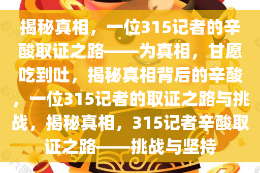 揭秘真相，一位315记者的辛酸取证之路——为真相，甘愿吃到吐，揭秘真相背后的辛酸，一位315记者的取证之路与挑战，今晚必出三肖2025_2025新澳门精准免费提供·精确判断揭秘真相，315记者辛酸取证之路——挑战与坚持